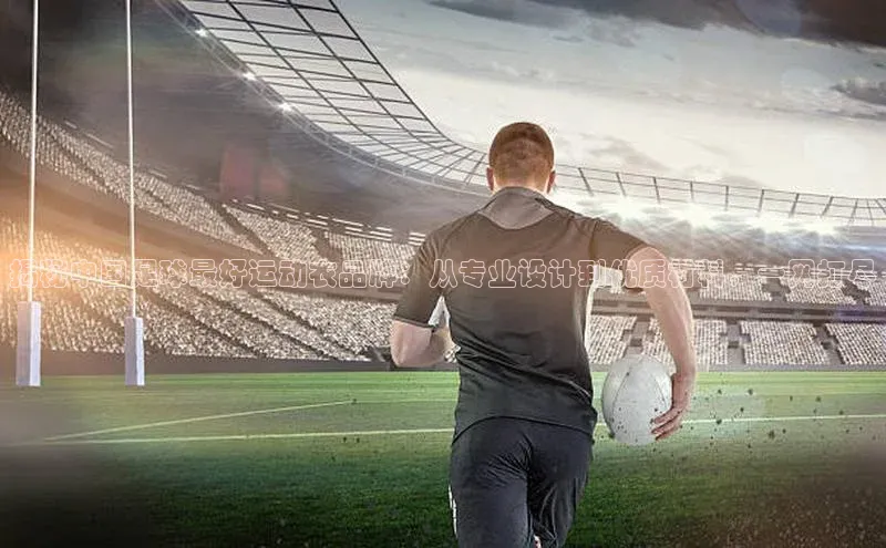 杏盛测速登录入口百度搜索资源平台揭秘中国足球最好运动衣品牌：从专业设计到优质材料，一网打尽