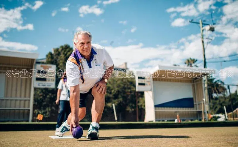 杏盛娱乐官网百度翻译《专业足球运动员的最佳饮料选择：健康与能量的完美结合》