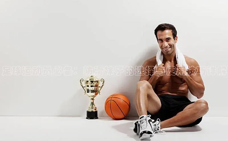 杏盛测速登录入口同程足球运动员必备：防滑袜子的选择与使用技巧详解