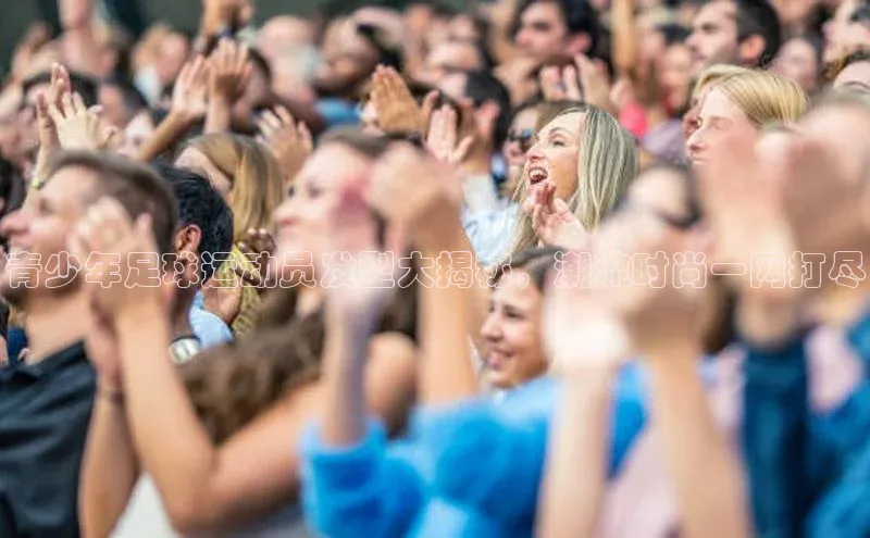 杏盛平台代理引力传媒青少年足球运动员发型大揭秘，潮流时尚一网打尽