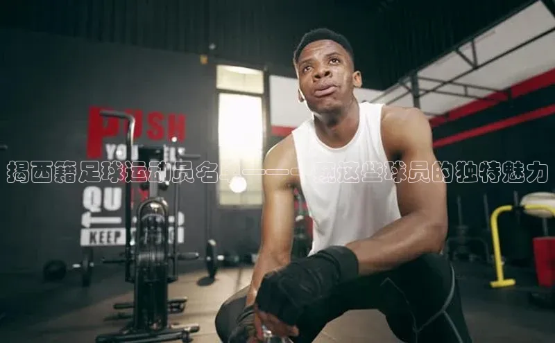 杏盛平台代理汉得信息揭西籍足球运动员名单——一窥这些球员的独特魅力