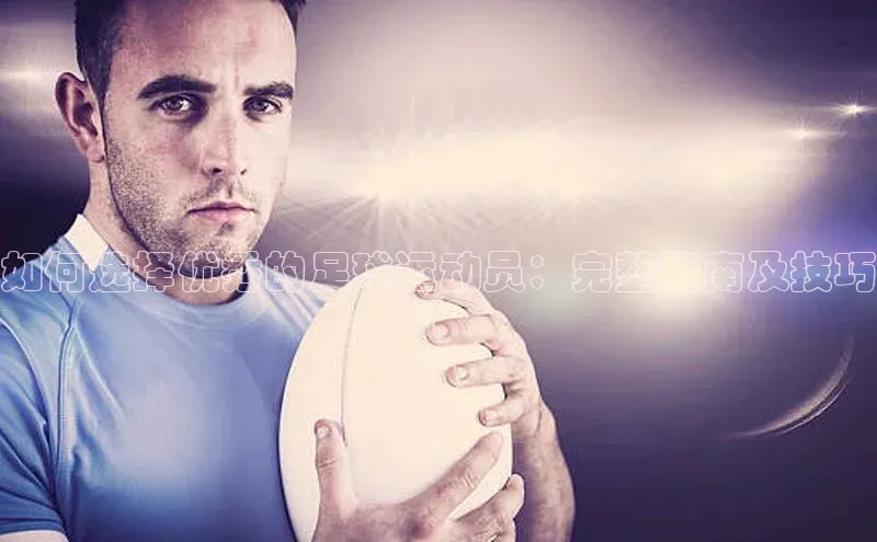 杏盛招商度小满支付如何选择优秀的足球运动员：完整指南及技巧