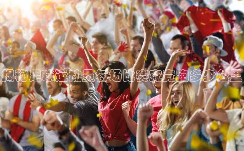 杏盛平台总代理一径科技揭秘足球运动员每场比赛究竟跑多少公里