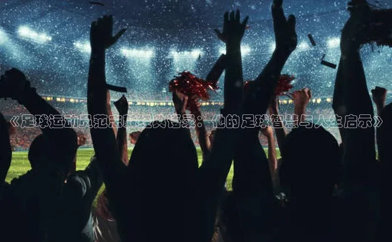 杏盛注册登录官网顺丰《足球运动员范志毅经典语录：他的足球智慧与人生启示》
