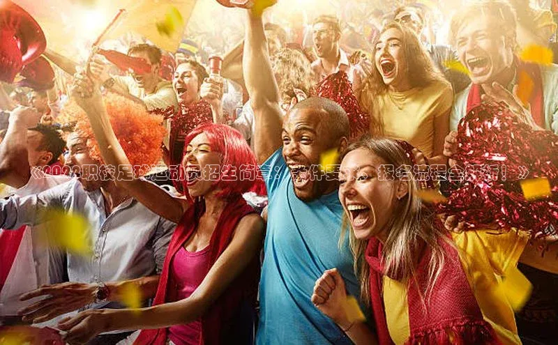 杏盛测速登录入口百度识图《2022职校足球运动员招生简章：条件要求、报名流程全解析！》