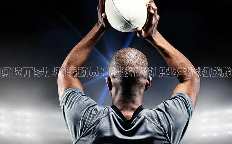 杏盛注册登录官网百度健康阿拉丁罗足球运动员：揭秘他的职业生涯和成就