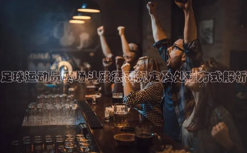 杏盛注册流程和入口百度手机卫士足球运动员赛场斗殴惩罚规定及处理方式解析