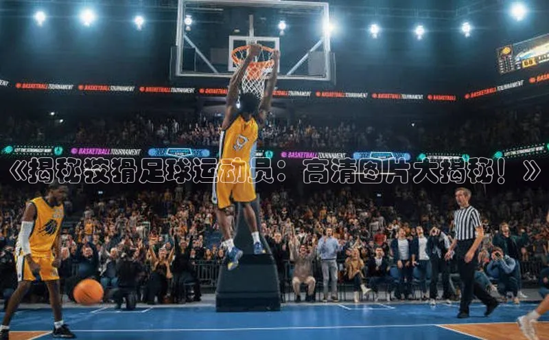 杏盛测速登录入口滴滴出行《揭秘狡猾足球运动员：高清图片大揭秘！》