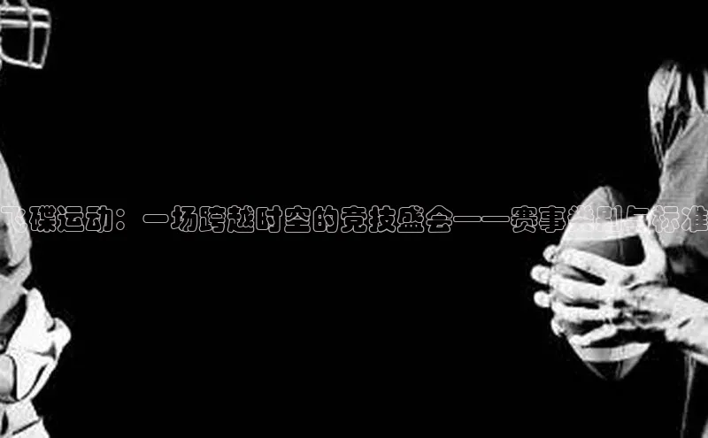 杏盛平台开户福石控股飞碟运动：一场跨越时空的竞技盛会——赛事类别与标准