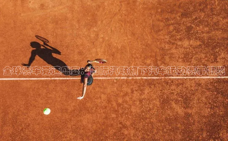 杏盛平台总代理百度手机输入法全球赛车竞速盛宴：国际汽联旗下汽车运动赛事概览