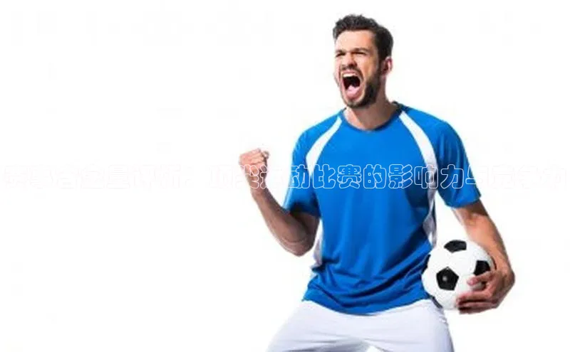 杏盛平台代理字节跳动赛事含金量评析：顶尖运动比赛的影响力与竞争力