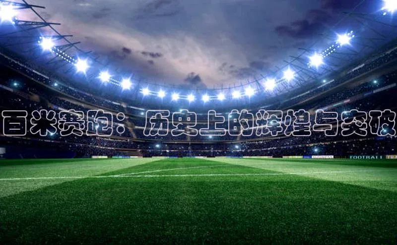 杏盛娱乐百度技术学院百米赛跑：历史上的辉煌与突破