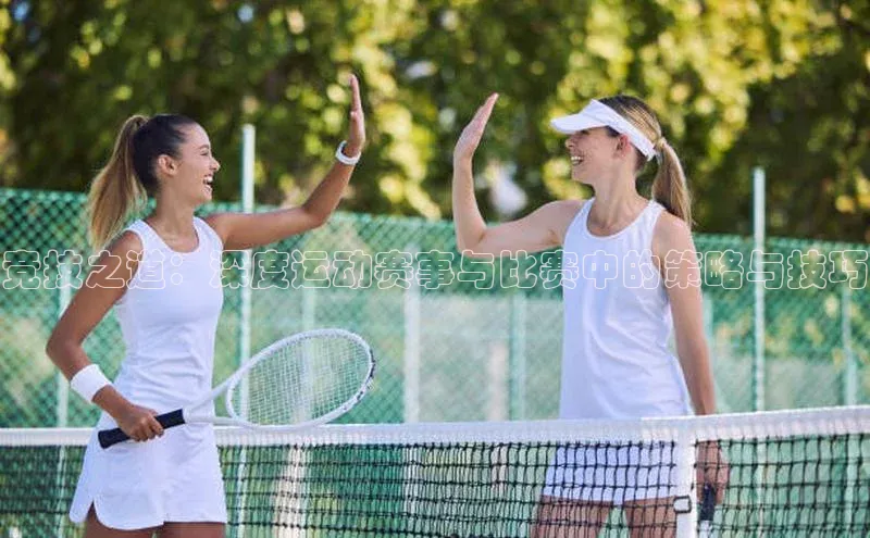 杏盛娱乐官网百度教育竞技之道：深度运动赛事与比赛中的策略与技巧