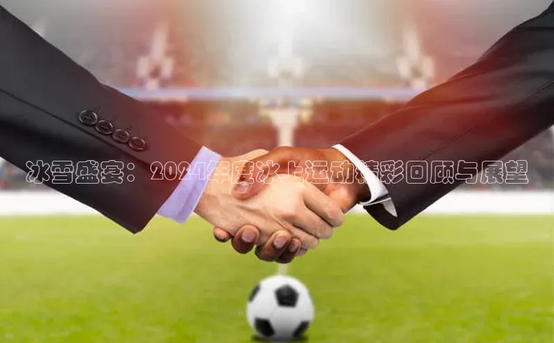 冰雪盛宴：2024年度冰上运动精彩回顾与展望