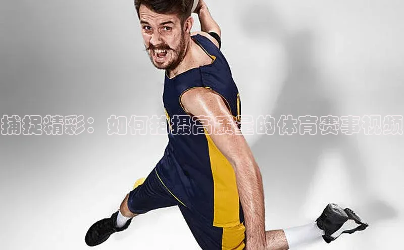 捕捉精彩：如何拍摄高质量的体育赛事视频