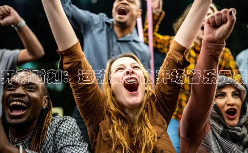 开幕时刻：运动赛事的开场音乐元素