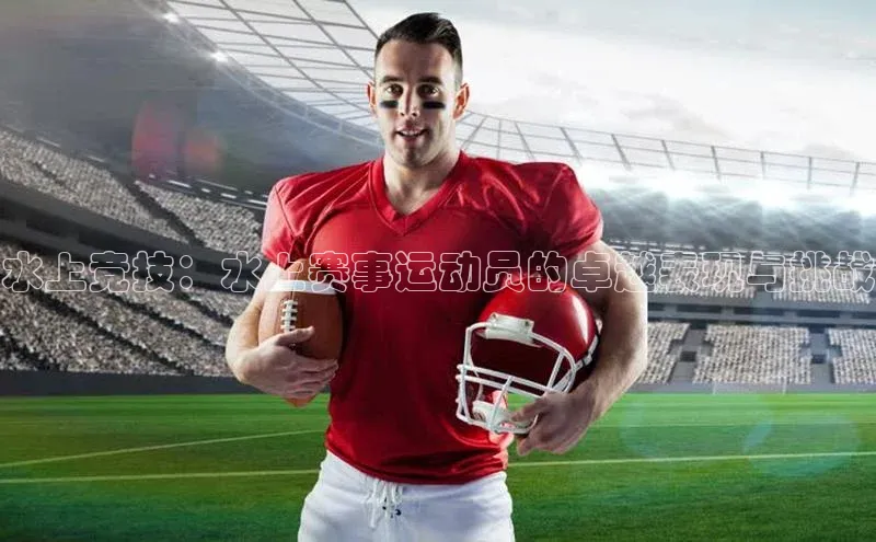 水上竞技：水上赛事运动员的卓越表现与挑战