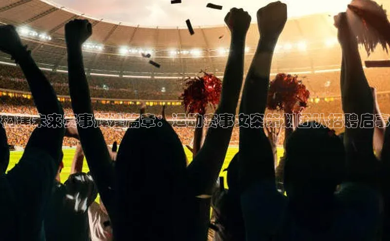 构建未来赛事辉煌篇章：运动赛事文案策划团队招聘启事