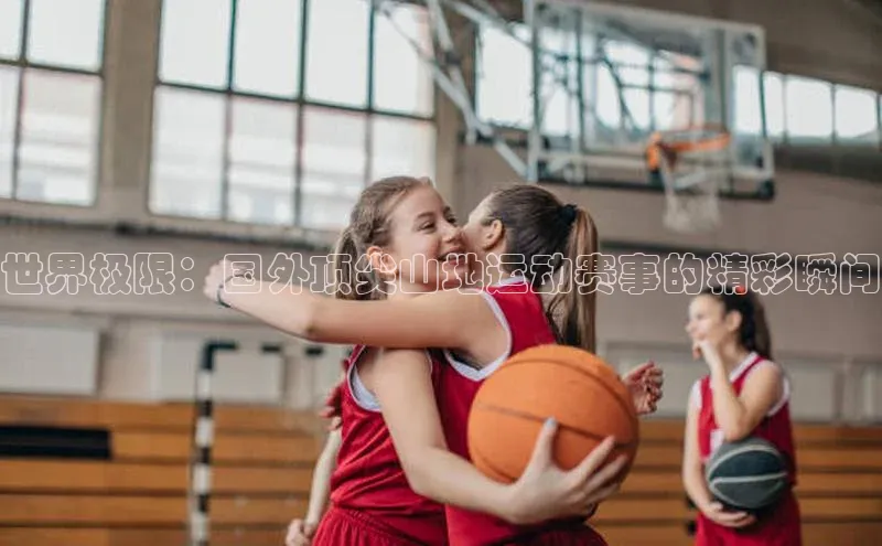 世界极限：国外顶尖山地运动赛事的精彩瞬间