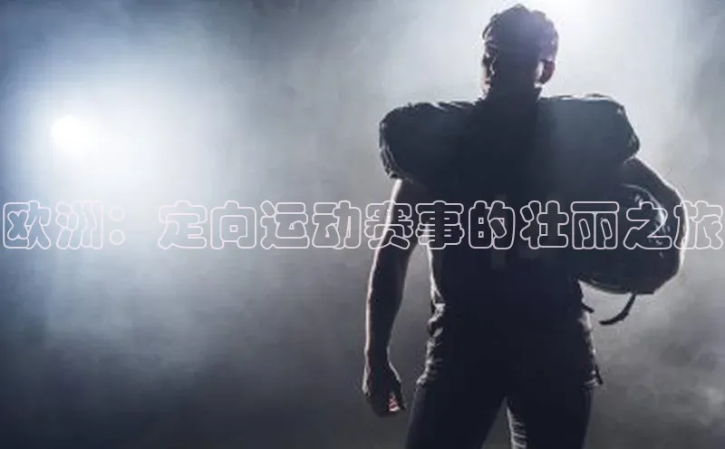 欧洲：定向运动赛事的壮丽之旅