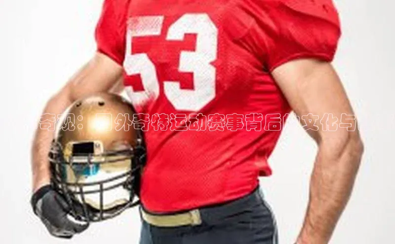 国际奇观：国外奇特运动赛事背后的文化与故事