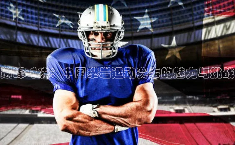 巅峰对决：中国攀岩运动赛事的魅力与挑战