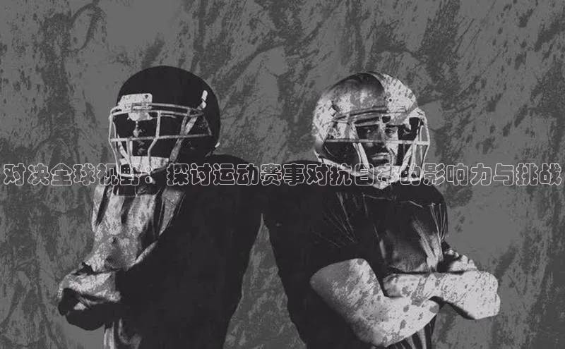 对决全球视野：探讨运动赛事对抗日本的影响力与挑战