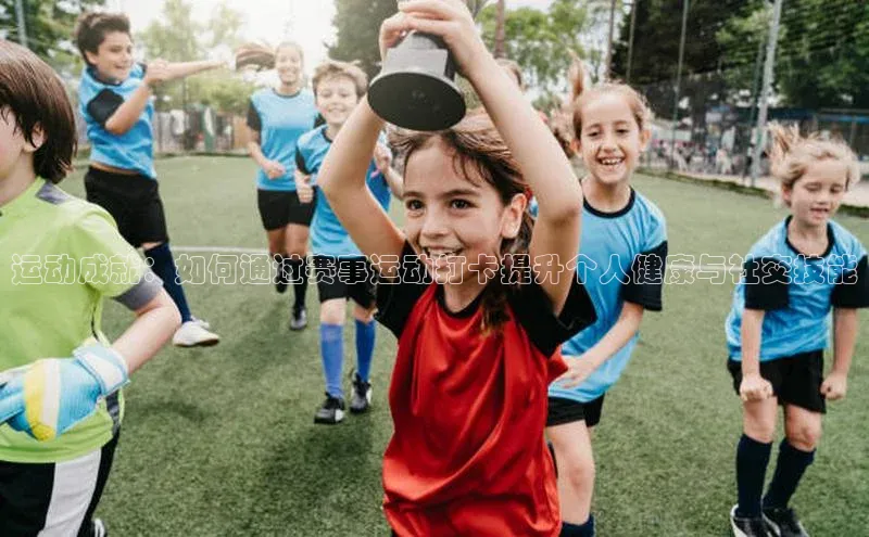 运动成就：如何通过赛事运动打卡提升个人健康与社交技能