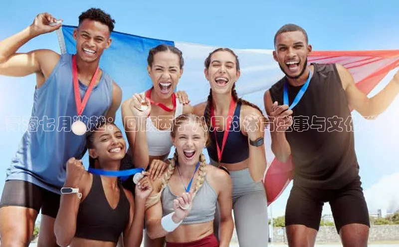 青海七月激越：回顾西宁八月的体育盛事与文化碰撞