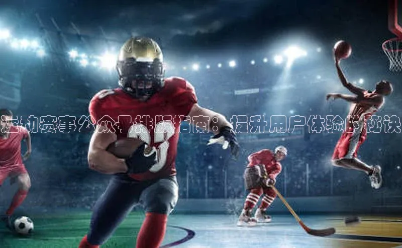 运动赛事公众号排版指南：提升用户体验的秘诀