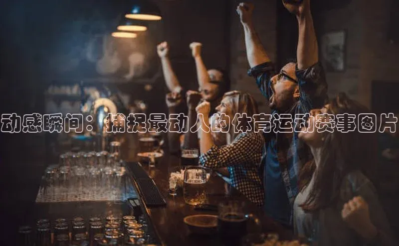 动感瞬间：捕捉最动人的体育运动赛事图片