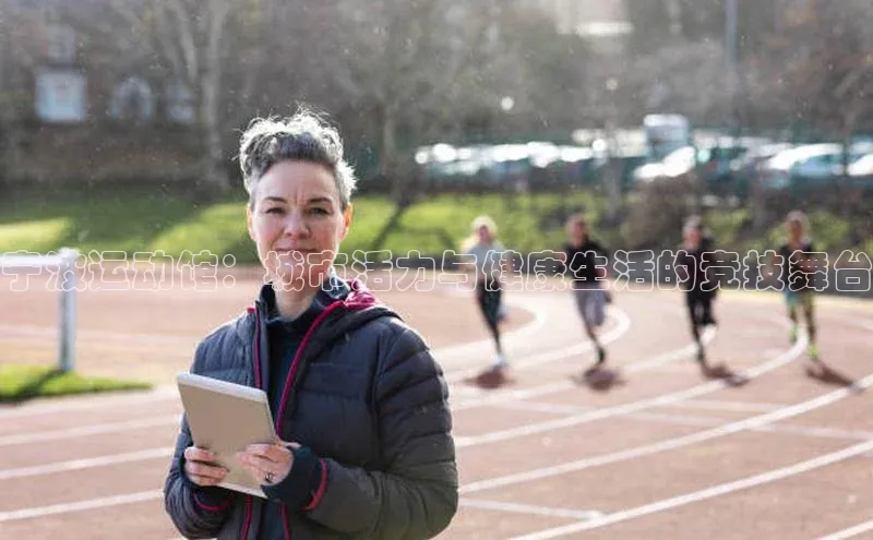 宁波运动馆：城市活力与健康生活的竞技舞台