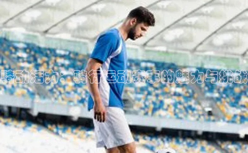 骑动活力：骑行运动赛事的魅力与挑战