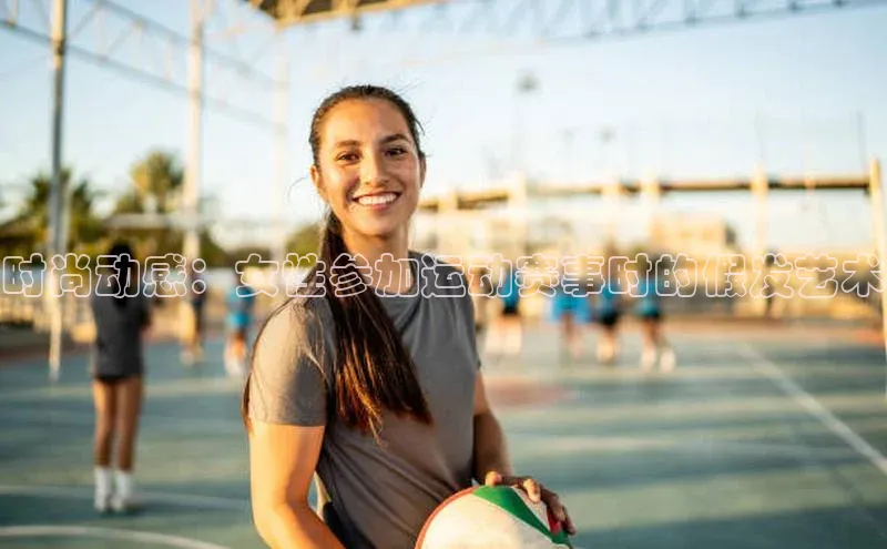 时尚动感：女性参加运动赛事时的假发艺术