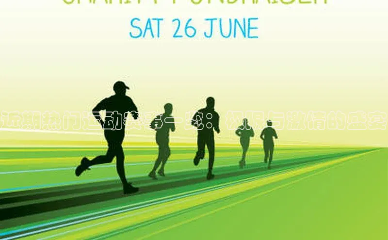 近期热门运动赛事一览：极限与激情的盛宴