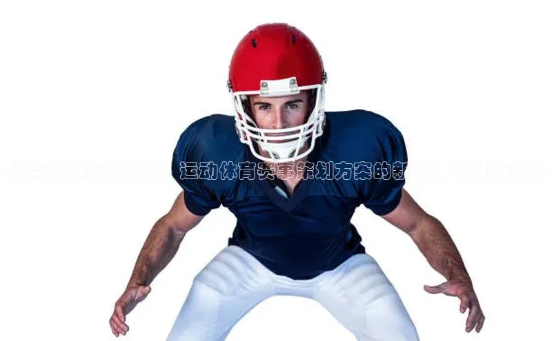 打造未来赛事体验：运动体育赛事策划方案的新视角与创新策略