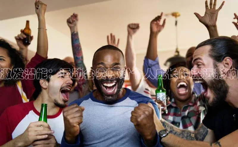 激发潜能：运动会赛事对个人成长的深远影响