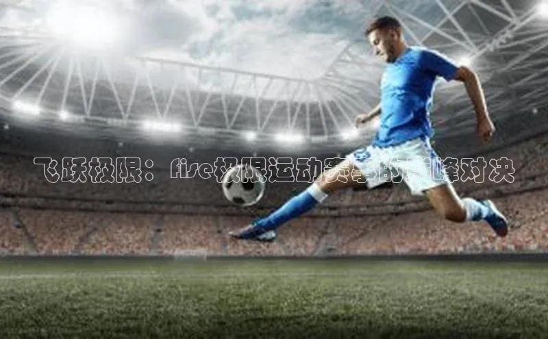 飞跃极限：fise极限运动赛事的巅峰对决