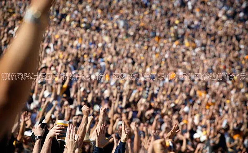 潮流风尚与运动激情的完美结合：运动赛事定制毛巾的设计理念和制作工艺