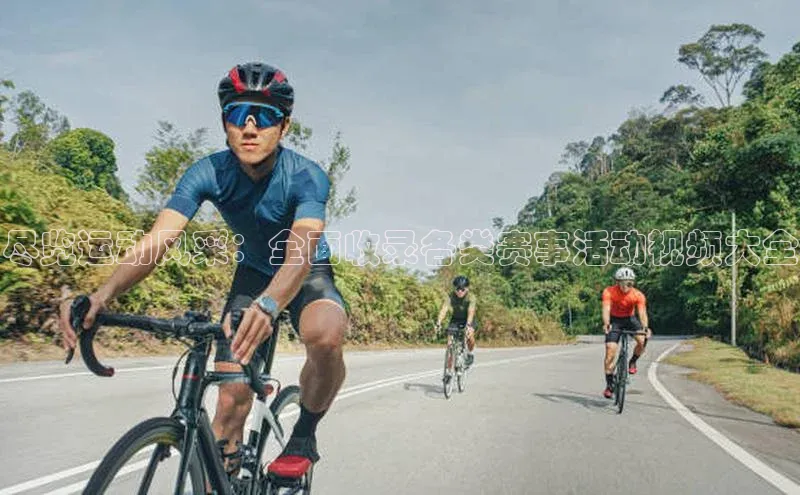 尽览运动风采：全面收录各类赛事活动视频大全