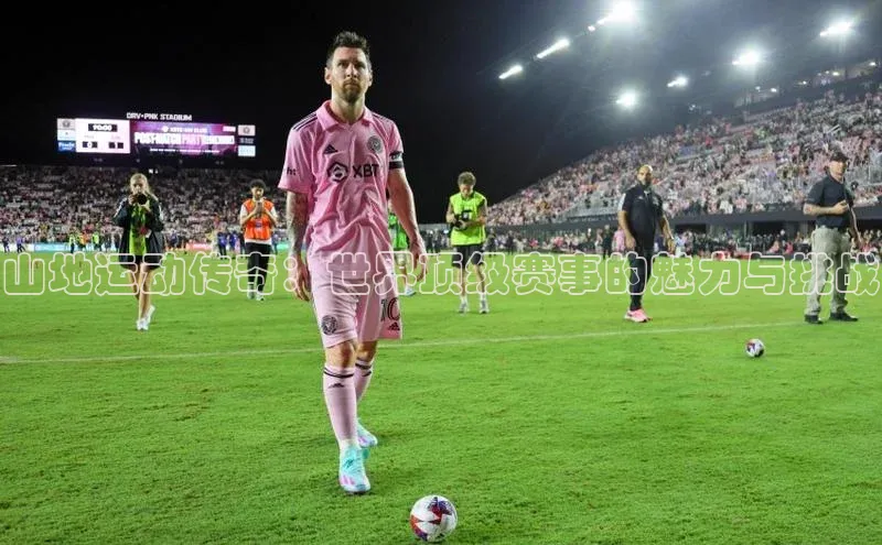 山地运动传奇：世界顶级赛事的魅力与挑战