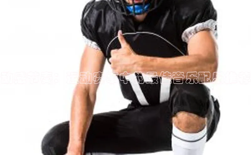 动感节奏：运动赛事中的最佳音乐配乐推荐