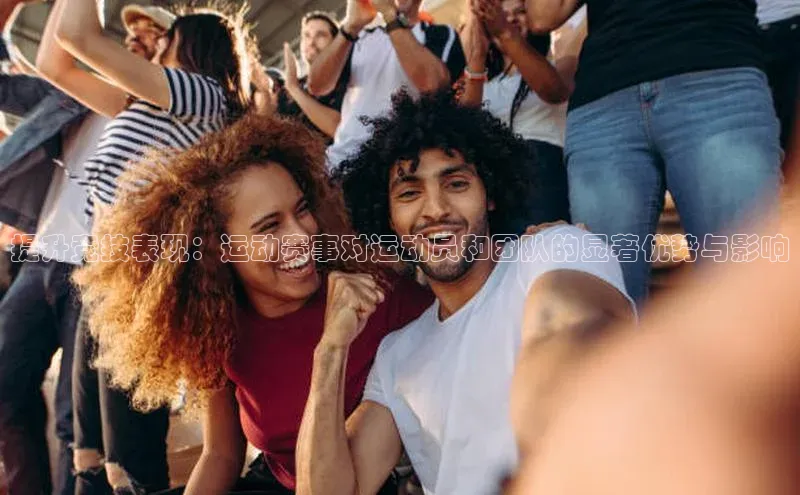 提升竞技表现：运动赛事对运动员和团队的显著优势与影响