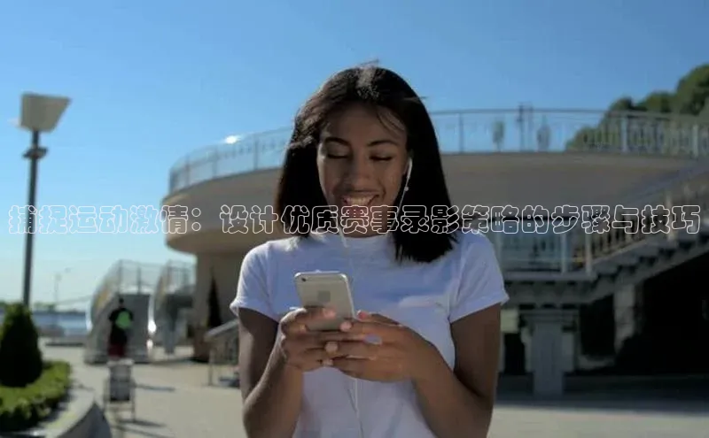 捕捉运动激情：设计优质赛事录影策略的步骤与技巧