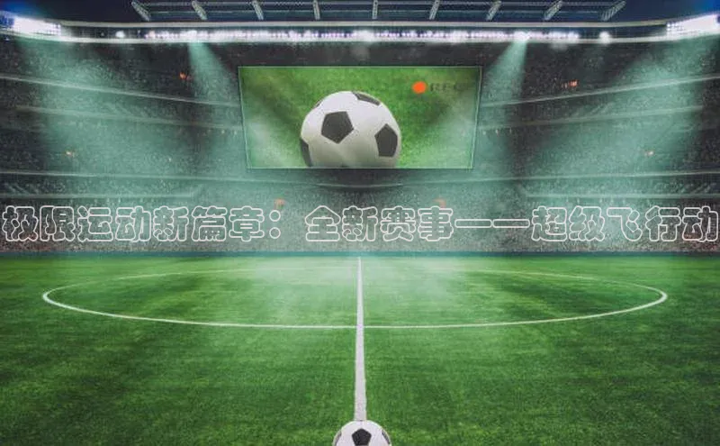 极限运动新篇章：全新赛事——超级飞行动