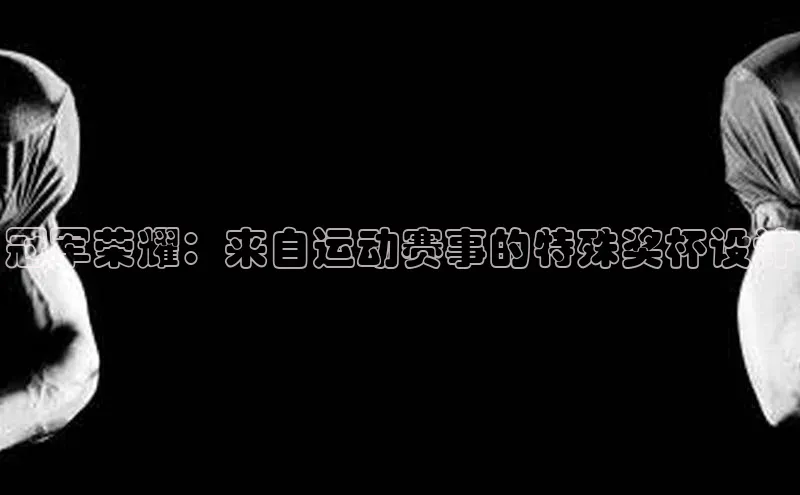 冠军荣耀：来自运动赛事的特殊奖杯设计