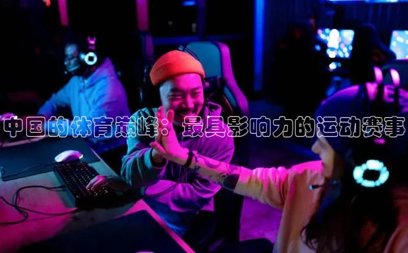 中国的体育巅峰：最具影响力的运动赛事